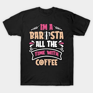 Im A Barista - All The Time With Coffee T-Shirt